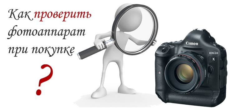 Как проверить фотоаппарат при покупке? как проверить фотоаппарат